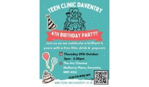 Teal Teen Clinic Daventry 4th birthday party poster with party hat, balloons and birthday cake illustrations, inviting teens to a free film, drink and popcorn at The Arc Cinema, Mulberry Place, Daventry on Thursday 29th October, 3pm to 5.30pm